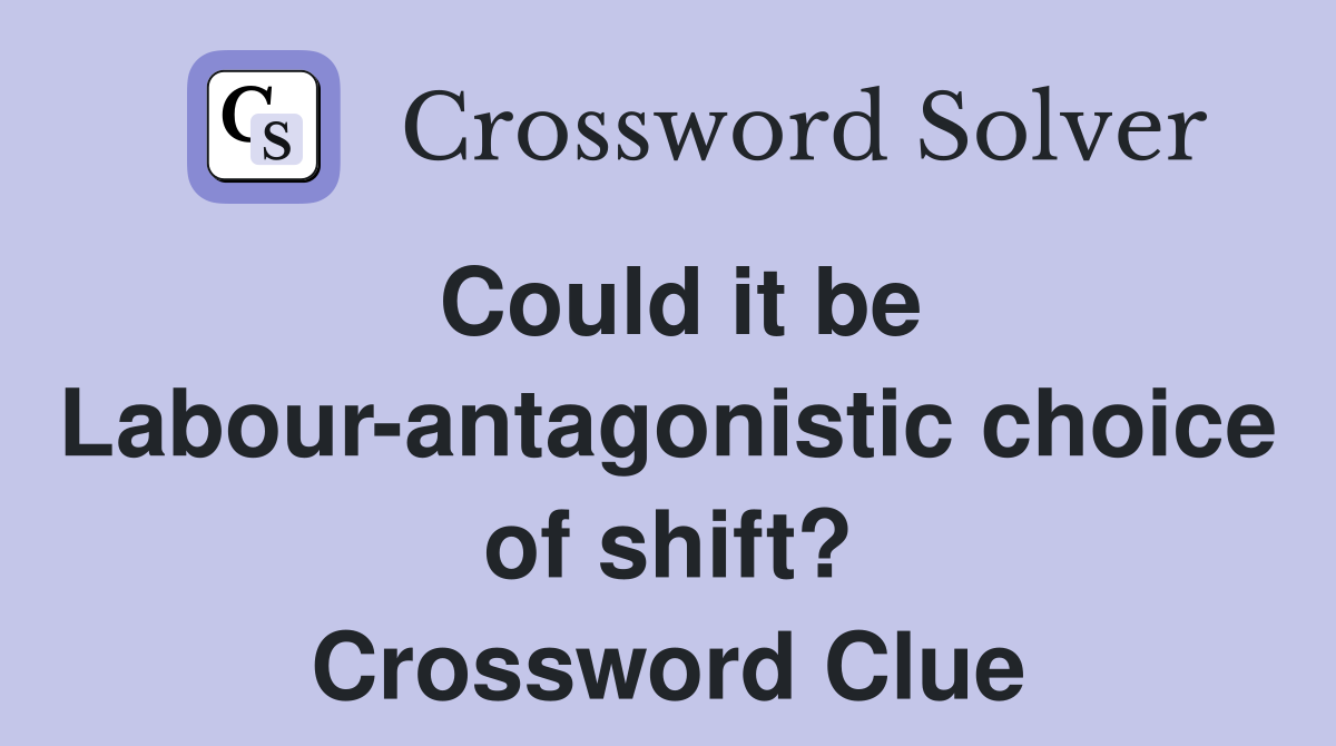 Could it be Labour-antagonistic choice of shift? Crossword Clue