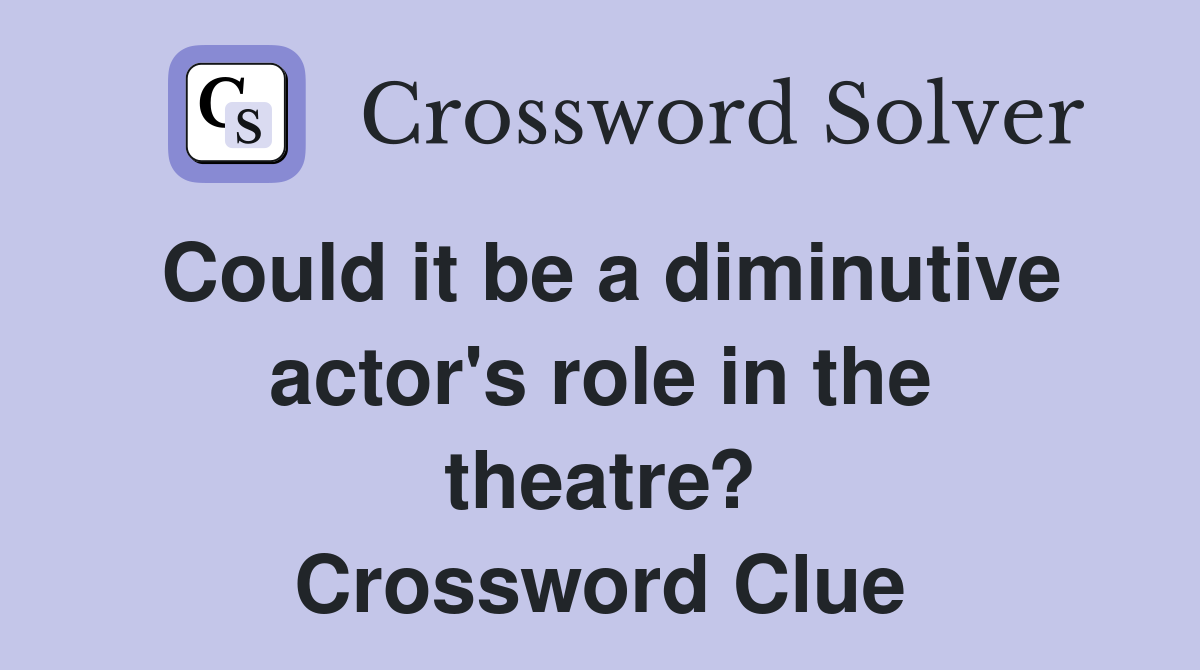 Could it be a diminutive actor's role in the theatre? Crossword Clue