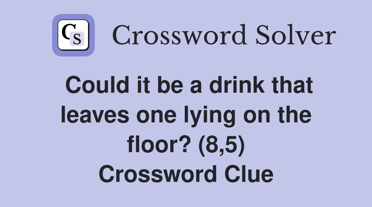 Could it be a drink that leaves one lying on the floor? (8,5) Crossword Clue