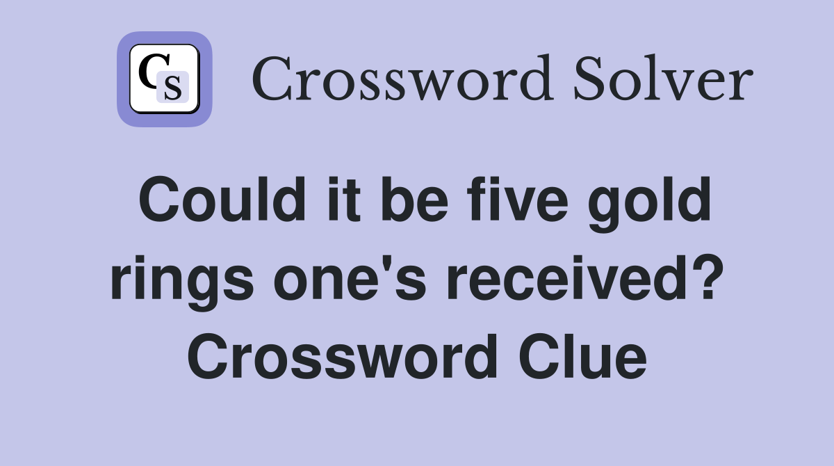Could it be five gold rings one's received? Crossword Clue