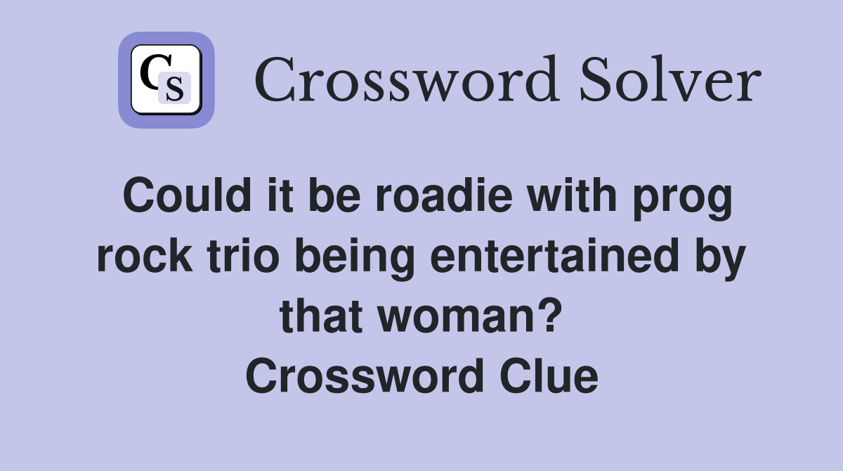 Could it be roadie with prog rock trio being entertained by that woman? Crossword Clue