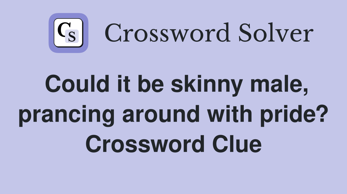 Could it be skinny male, prancing around with pride? Crossword Clue