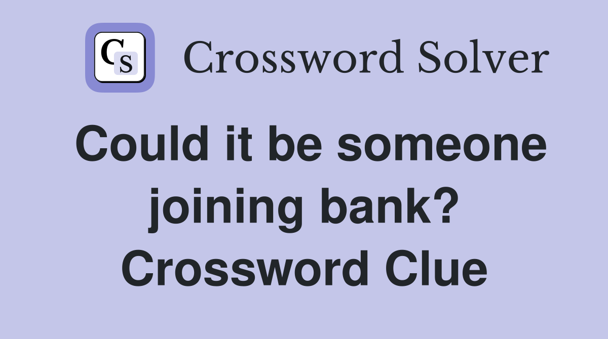 Could it be someone joining bank? Crossword Clue
