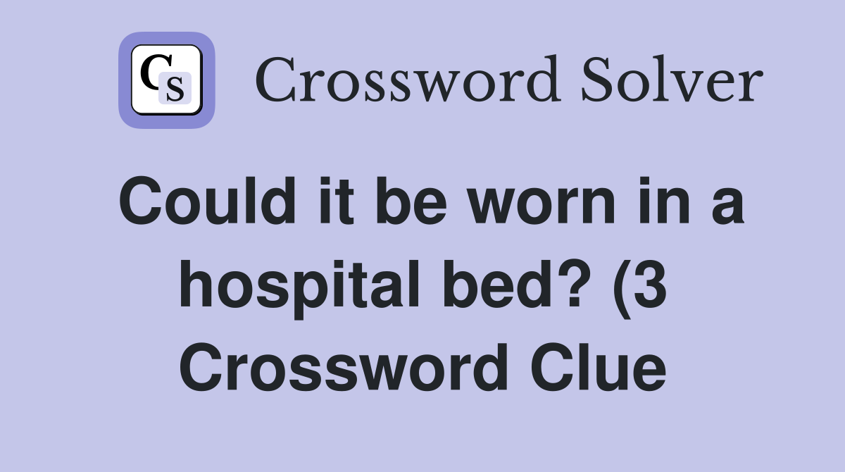 Could it be worn in a hospital bed? (3) Crossword Clue Answers Could it be worn in a hospital bed? (3) Crossword Clue Answers