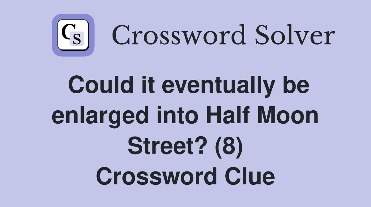 Could it eventually be enlarged into Half Moon Street? (8) Crossword Clue