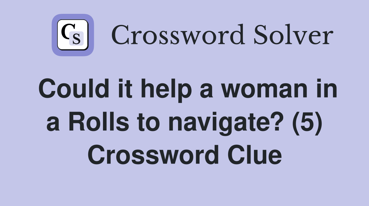 Could it help a woman in a Rolls to navigate? (5) Crossword Clue