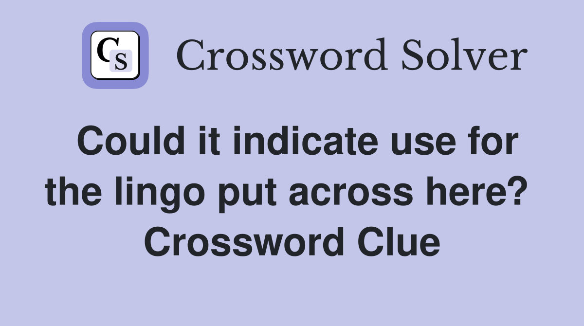 Could it indicate use for the lingo put across here?  Crossword Clue
