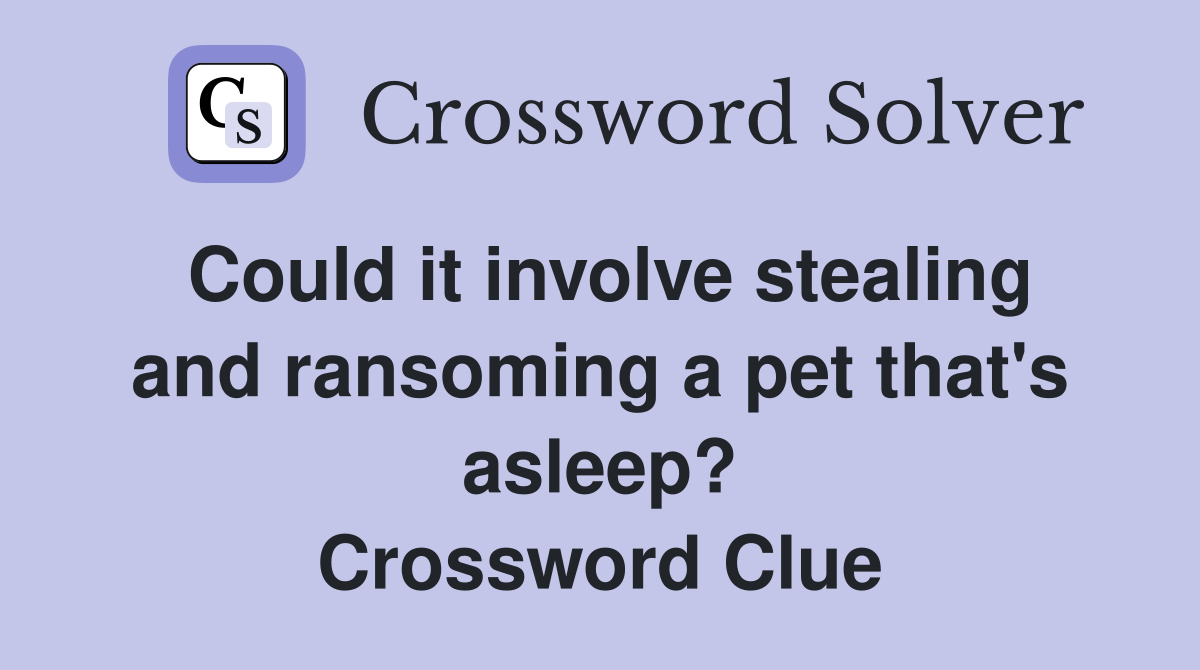 Could it involve stealing and ransoming a pet that's asleep? Crossword Clue