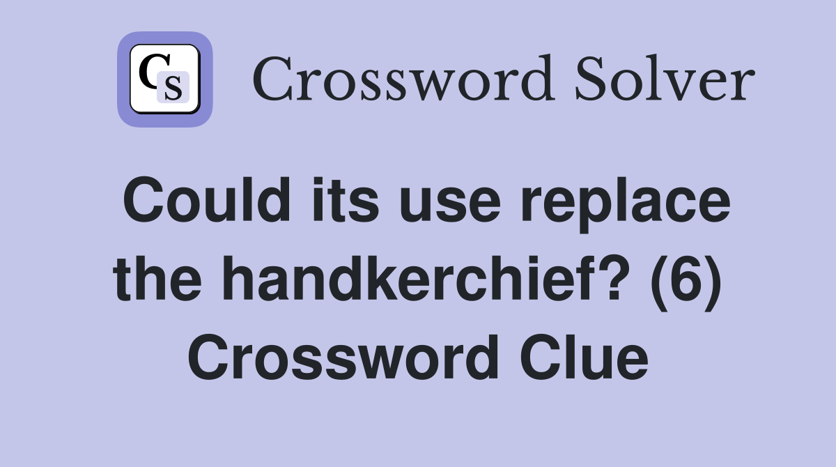 Could its use replace the handkerchief? (6) Crossword Clue