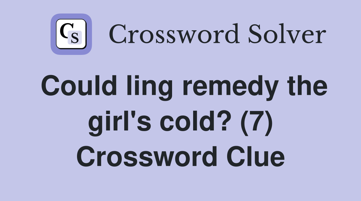 Could ling remedy the girl's cold? (7) Crossword Clue