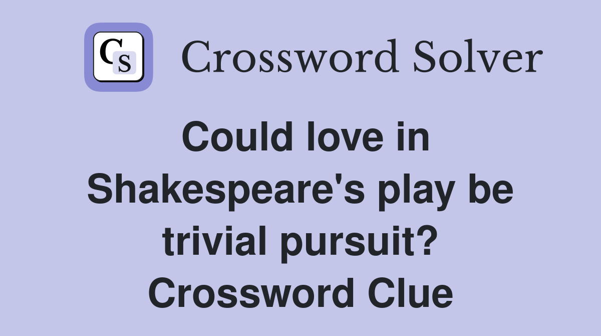 Could love in Shakespeare's play be trivial pursuit? Crossword Clue