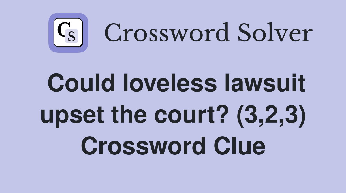 Could loveless lawsuit upset the court? (3,2,3) Crossword Clue