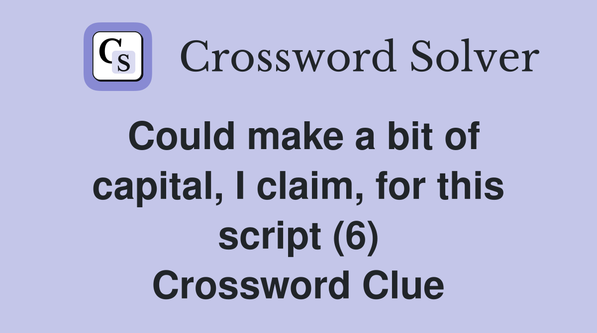 Could make a bit of capital, I claim, for this script (6) Crossword Clue