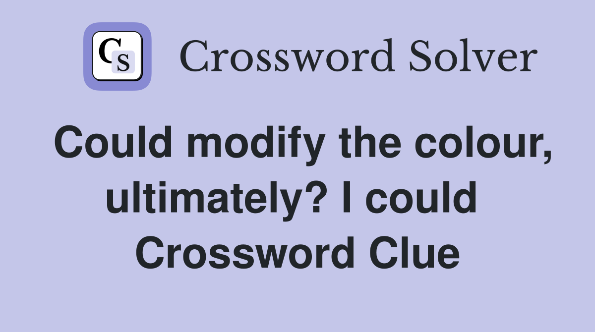 Could modify the colour, ultimately? I could  Crossword Clue