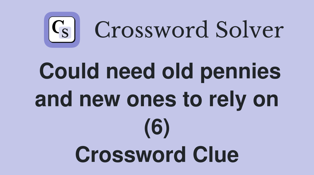 Could need old pennies and new ones to rely on (6) Crossword Clue