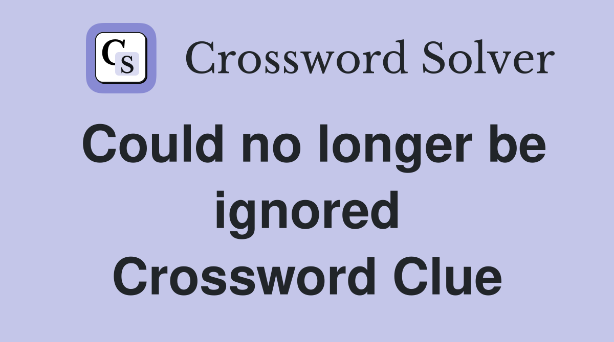 Could no longer be ignored Crossword Clue