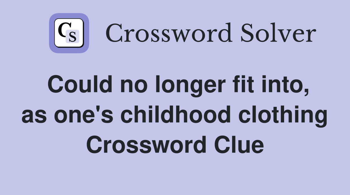 Could no longer fit into, as one's childhood clothing Crossword Clue