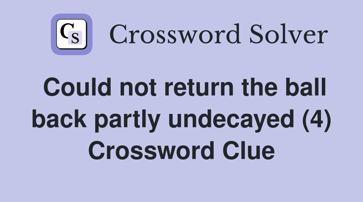 Could not return the ball back partly undecayed (4) Crossword Clue