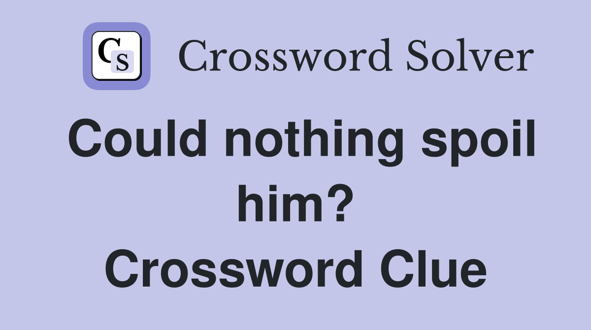 Could nothing spoil him? Crossword Clue