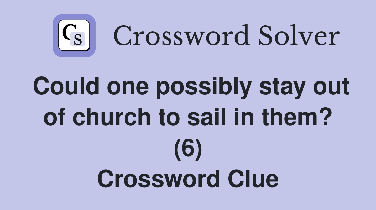Could one possibly stay out of church to sail in them? (6) Crossword Clue