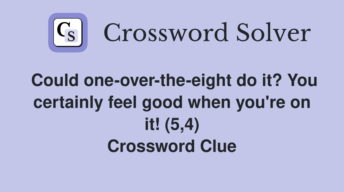 Could one-over-the-eight do it? You certainly feel good when you're on it! (5,4) Crossword Clue