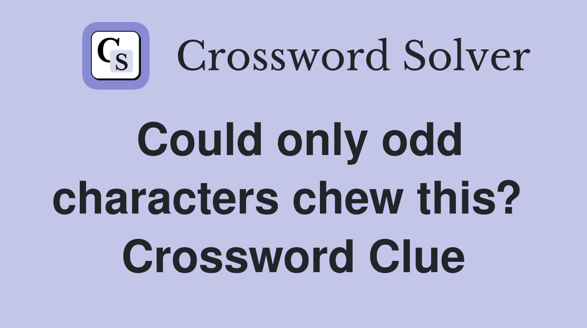 Could only odd characters chew this?  Crossword Clue