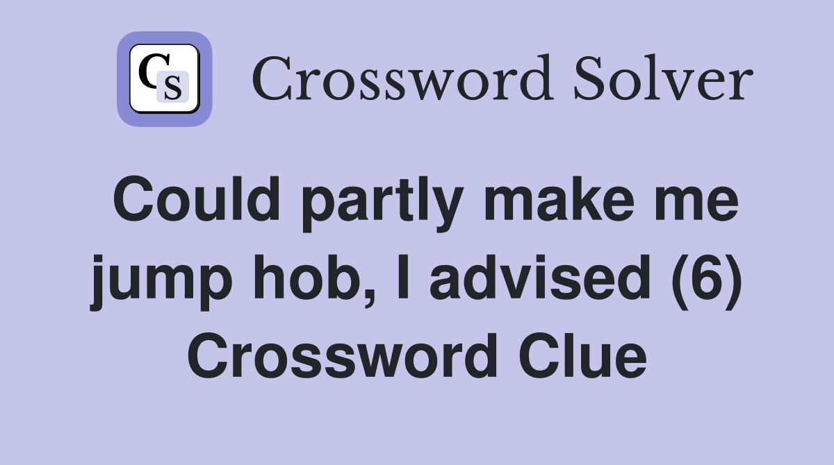 Could partly make me jump hob, I advised (6) Crossword Clue