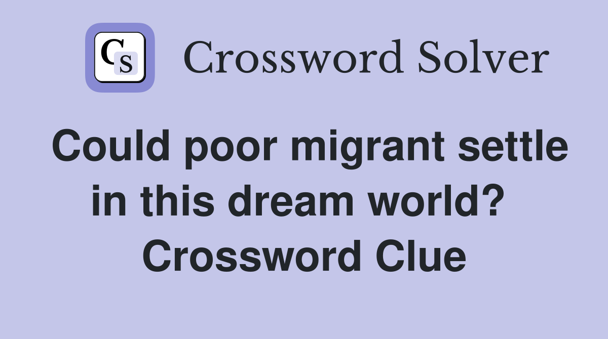 Could poor migrant settle in this dream world?  Crossword Clue