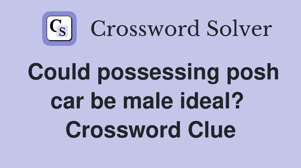 Could possessing posh car be male ideal?  Crossword Clue