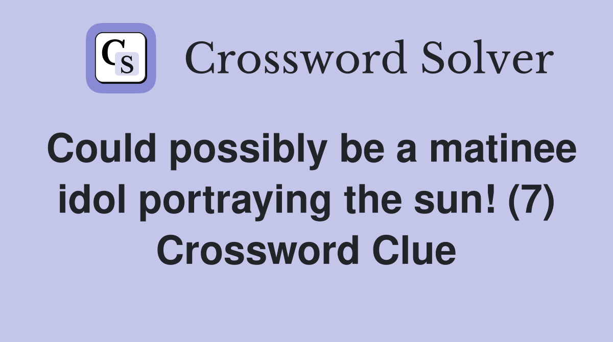 Could possibly be a matinee idol portraying the sun! (7) Crossword Clue