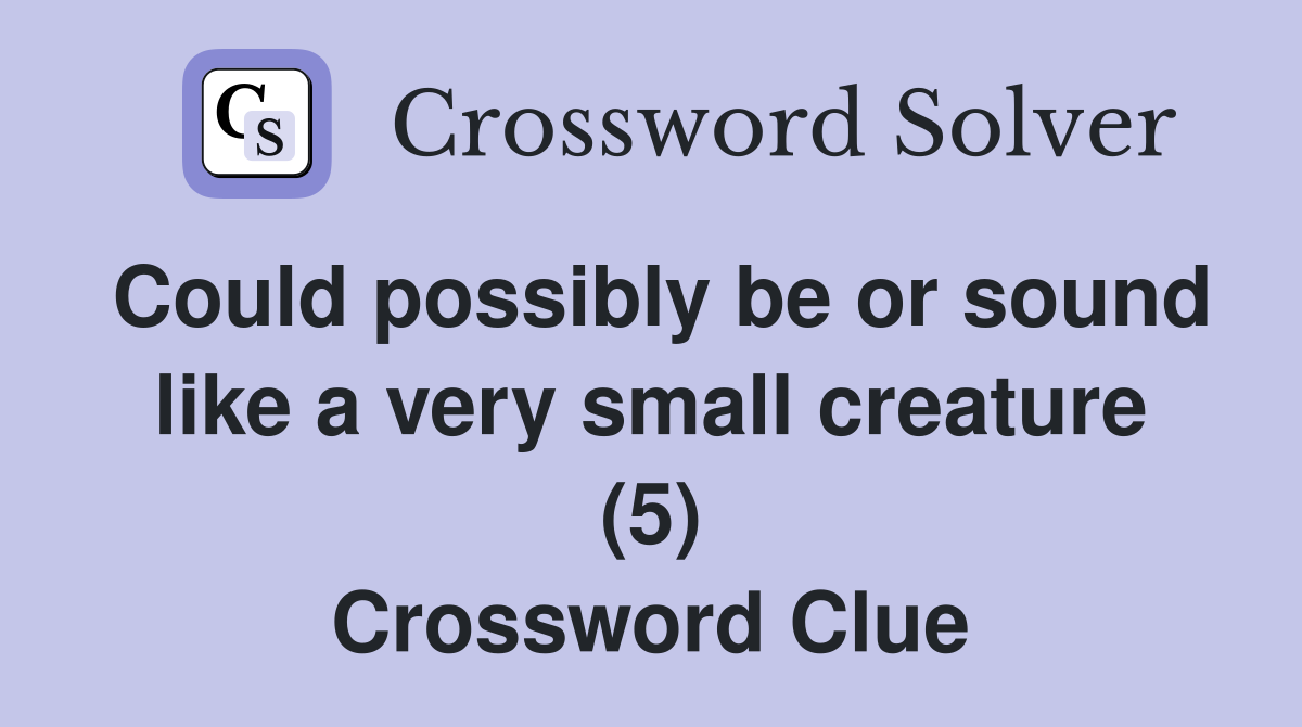 Could possibly be or sound like a very small creature (5) Crossword Clue