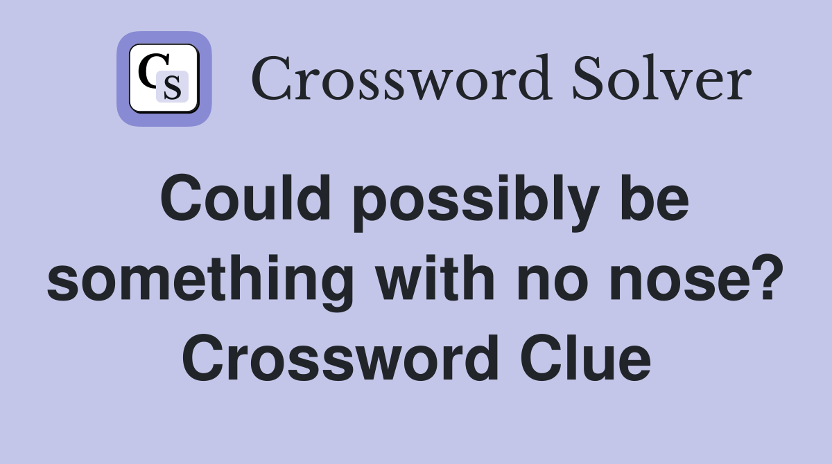 Could possibly be something with no nose? Crossword Clue