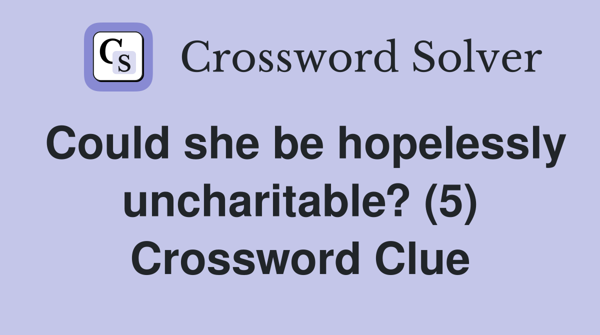 Could she be hopelessly uncharitable? (5) Crossword Clue