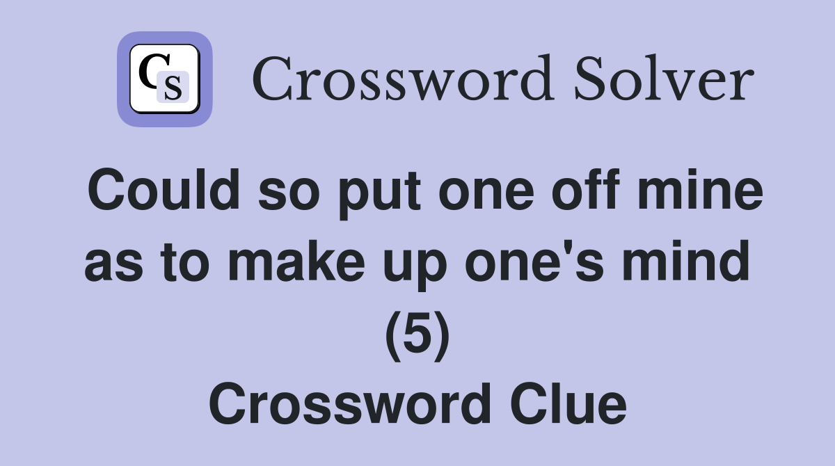 Could so put one off mine as to make up one's mind (5) Crossword Clue