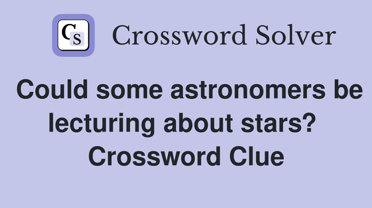 Could some astronomers be lecturing about stars?  Crossword Clue