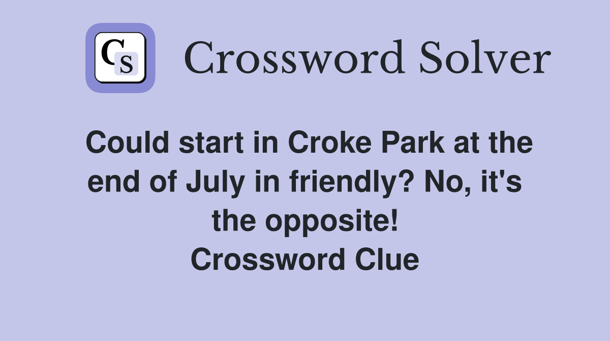 Could start in Croke Park at the end of July in friendly? No, it's the opposite! Crossword Clue