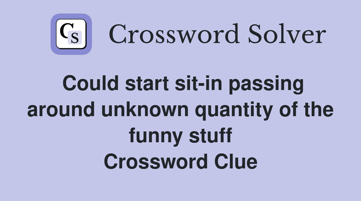 Could start sit-in passing around unknown quantity of the funny stuff Crossword Clue