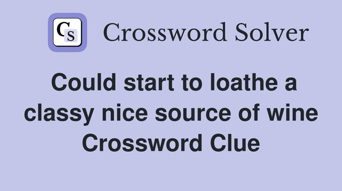 Could start to loathe a classy nice source of wine Crossword Clue