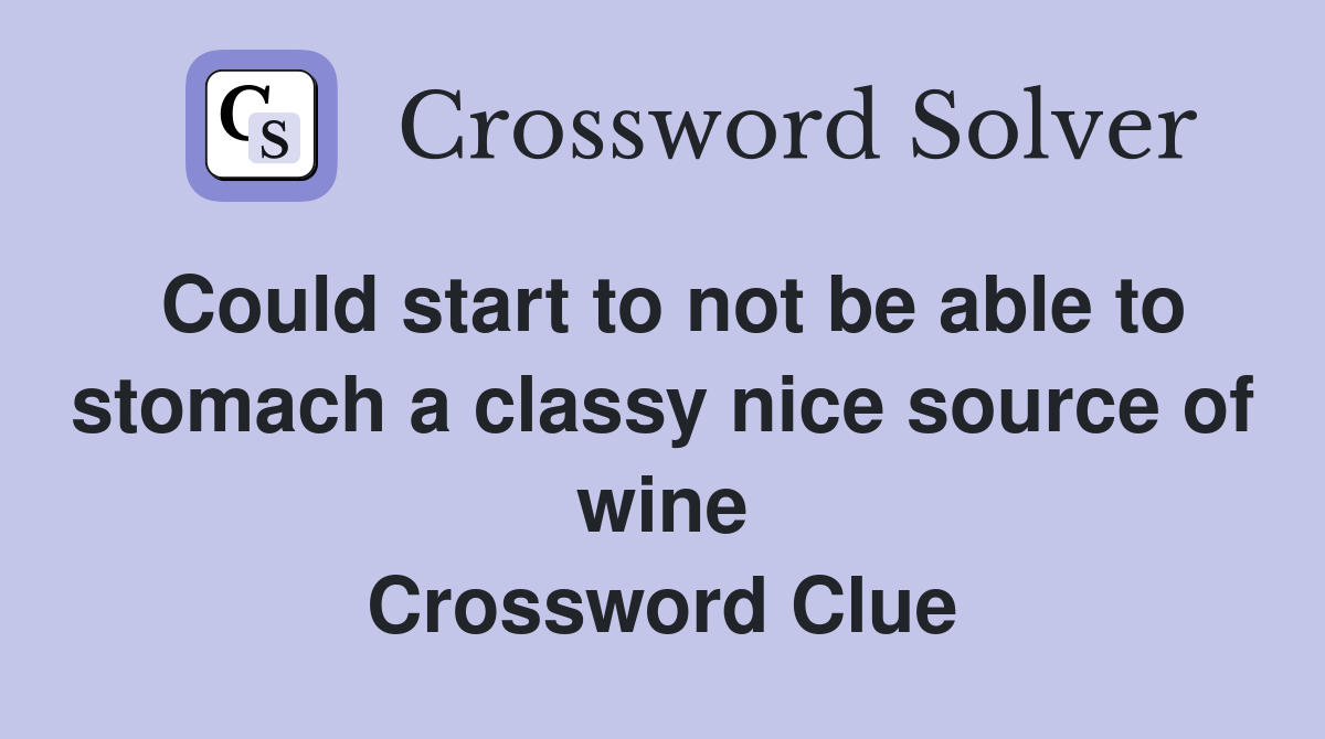 Could start to not be able to stomach a classy nice source of wine Crossword Clue