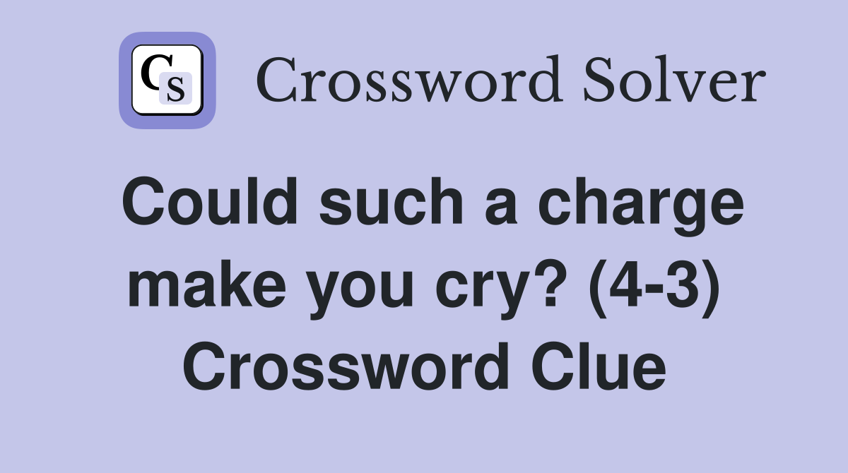 Could such a charge make you cry? (4-3) Crossword Clue
