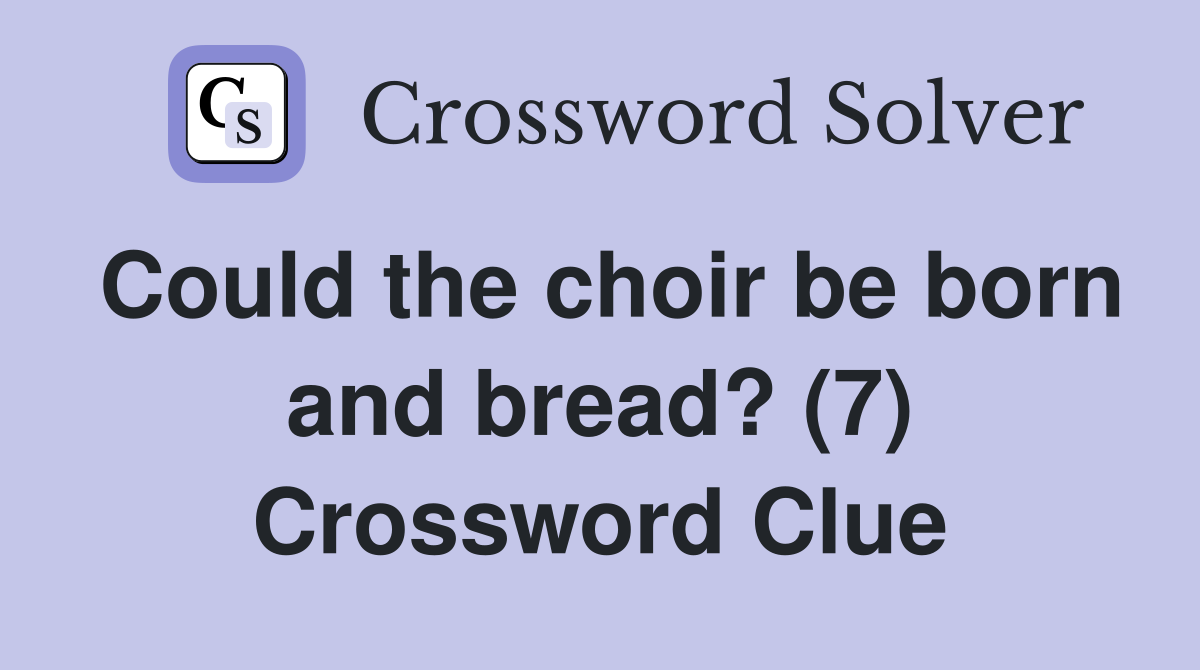 Could the choir be born and bread? (7) Crossword Clue