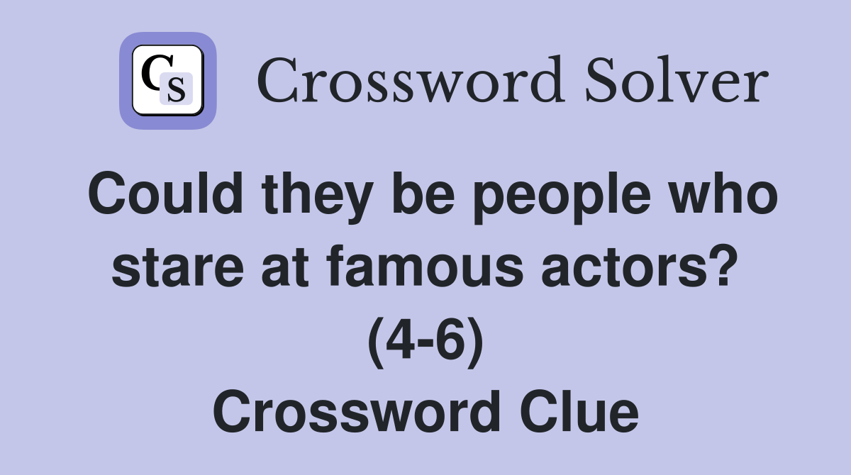 Could they be people who stare at famous actors? (4-6) Crossword Clue