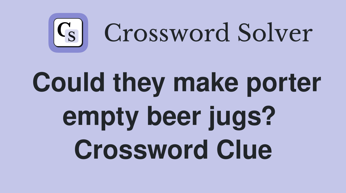 Could they make porter empty beer jugs?  Crossword Clue