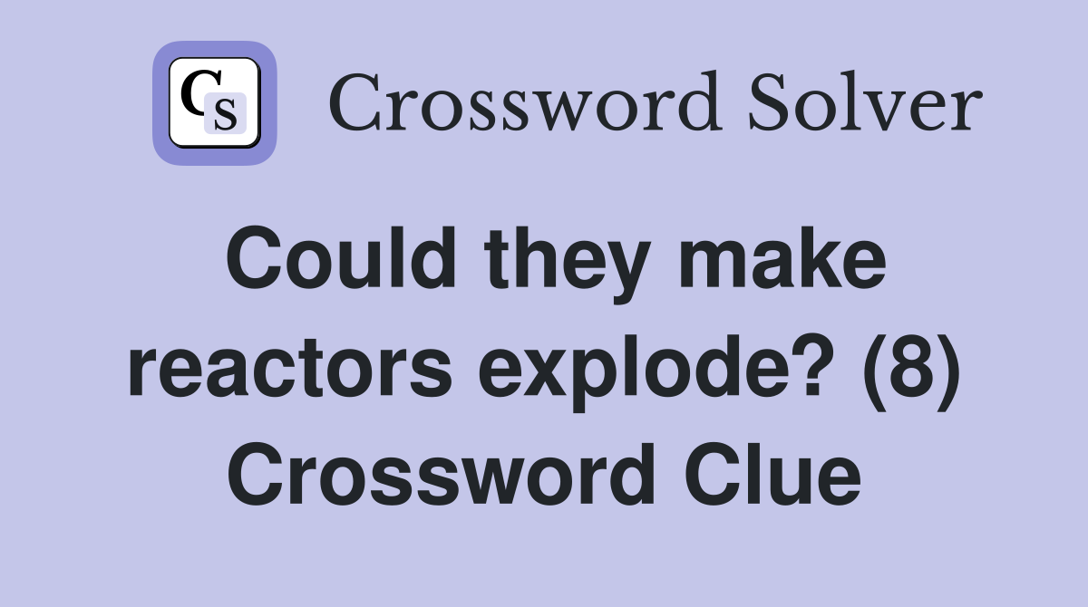 Could they make reactors explode? (8) Crossword Clue