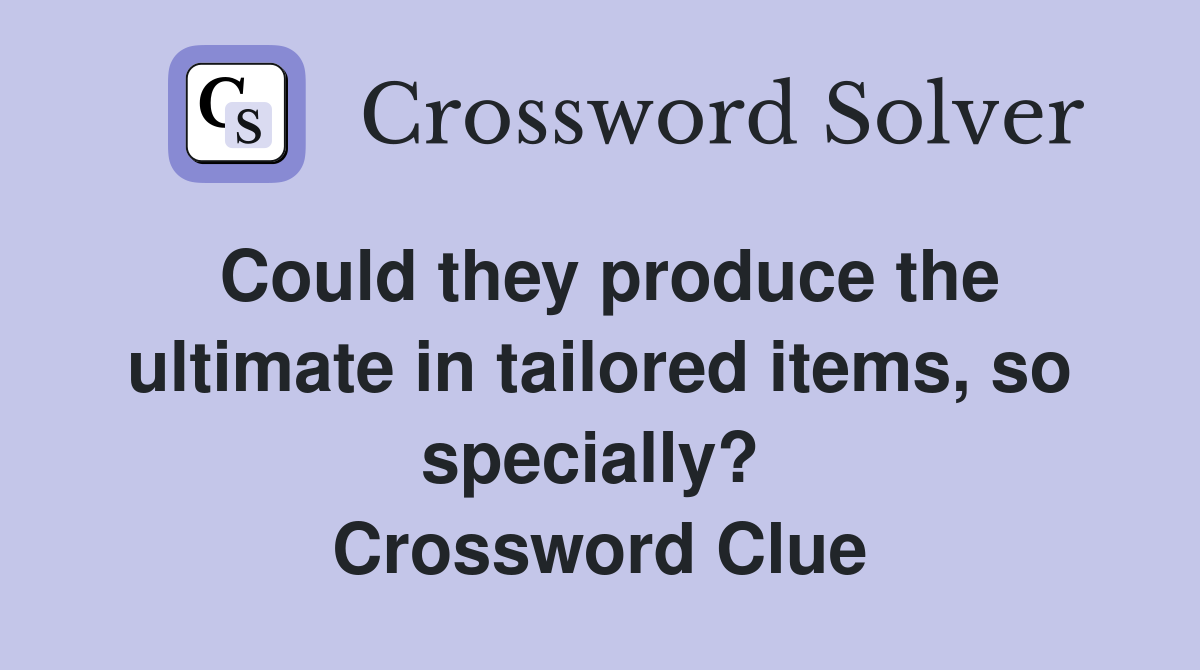 Could they produce the ultimate in tailored items, so specially?  Crossword Clue