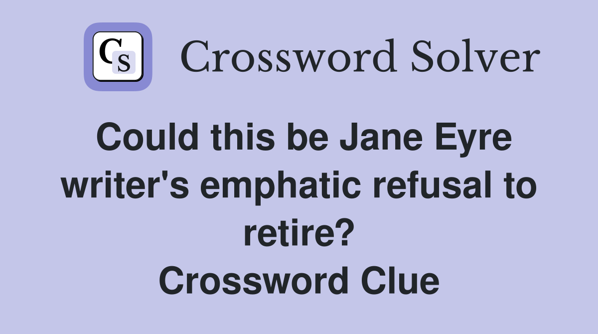 Could this be Jane Eyre writer's emphatic refusal to retire? Crossword Clue