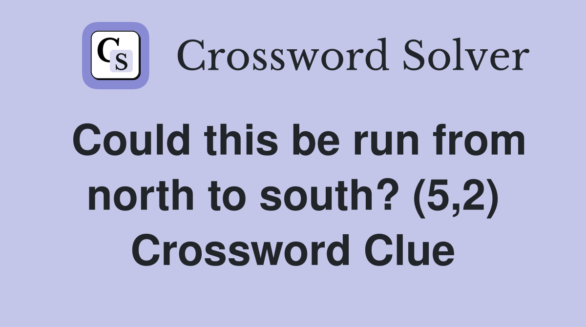 Could this be run from north to south? (5,2) Crossword Clue