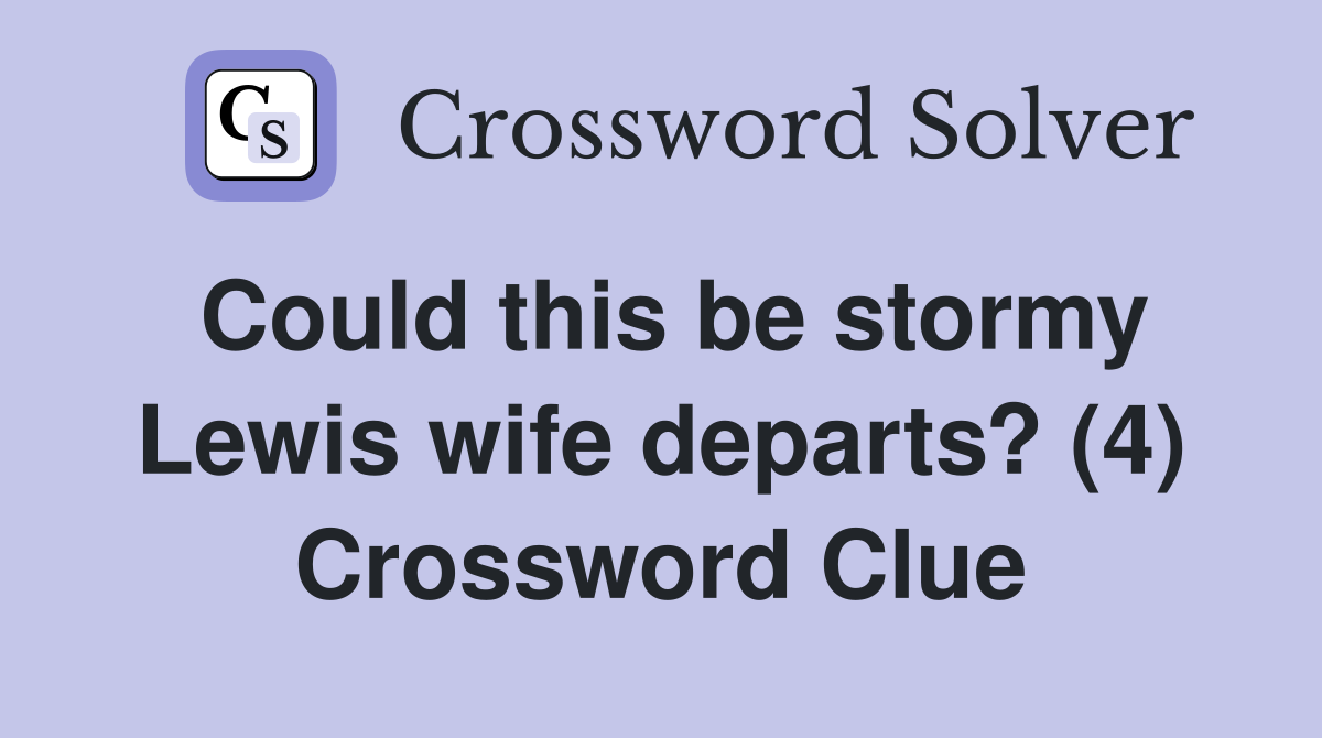 Could this be stormy Lewis wife departs? (4) Crossword Clue
