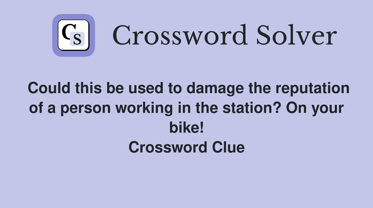 Could this be used to damage the reputation of a person working in the station? On your bike! Crossword Clue