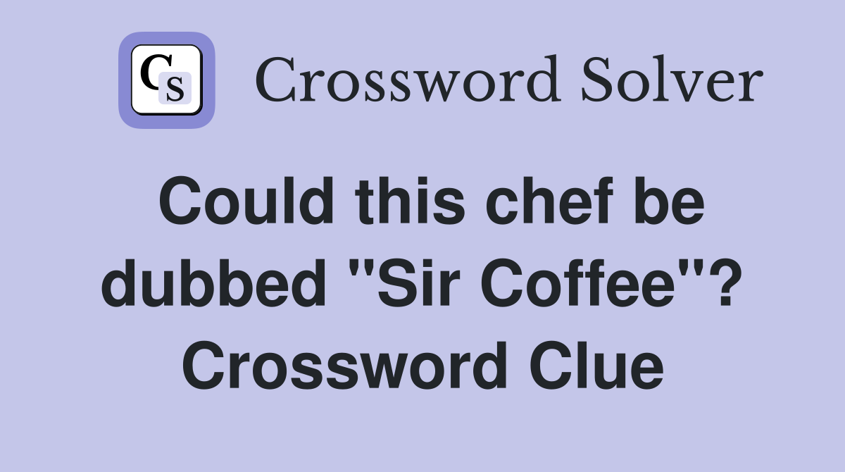 Could this chef be dubbed "Sir Coffee"? Crossword Clue